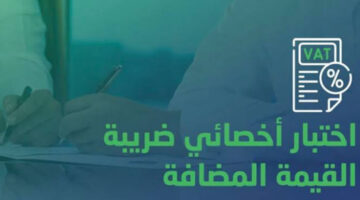 بالتفاصيل تعرف عليها الأن.. شروط اختبار اخصائي ضريبة القيمة المضافة في السعودية 1446