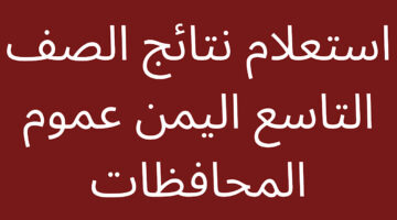 لينك رسمى وشغااال.. طريقة الاستعلام عن نتائج الصف التاسع في اليمن 2024 بالاسم فقط وفي ثواني