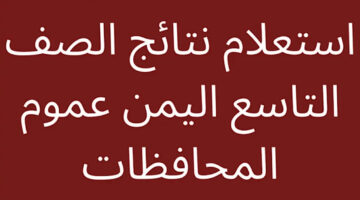 طريقة الحصول علي نتائج الصف التاسع في اليمن 2024 بالخطوات ومن الموقع الرسمى