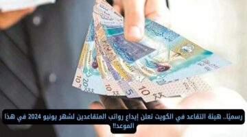 حقيقة ولا شائعة تبكير موعد صرف رواتب المتقاعدين شهر يونيو 2024 بالكويت