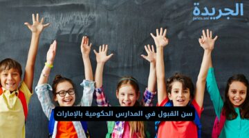 تعرف على سن القبول في المدارس الحكومية في الإمارات والشروط المطلوبة للقبول!!