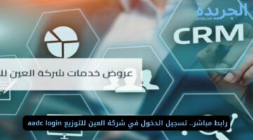 رابط مباشر.. تسجيل الدخول في شركة العين للتوزيع aadc login