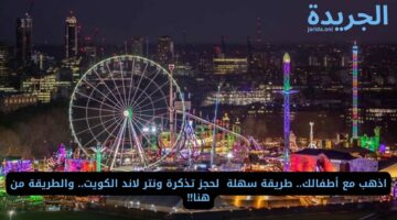 اذهب مع أطفالك.. طريقة سهلة لحجز تذكرة ونتر لاند الكويت.. والطريقة من هنا!!