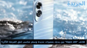 هاتف “Oppo a60” بين يديك بمميزات عديدة وسعر مناسب لحق الفرصة الآآآن!!