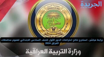 برابط مباشر.. استخرج نتائج اعتراضات الدور الأول للصف السادس الابتدائي لعموم محافظات العراق 2024