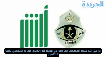 ما هي آلية سداد المخالفات المرورية في السعودية 2024؟!.. المرور السعودي يوضح التفاصيل