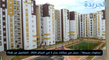 “بخطوات بسيطة”.. سجل في سكنات عدل 3 في الجزائر 2024.. التفاصيل من هنا!!