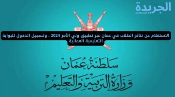 الاستعلام عن نتائج الطلاب في عمان عبر تطبيق ولي الأمر 2024 وتسجيل الدخول للبوابة التعليمية العمانية