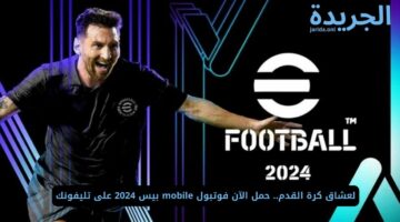 لعشاق كرة القدم.. حمل الآن فوتبول mobile بيس 2024 على تليفونك