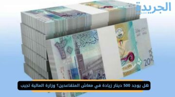 هل يوجد 500 دينار زيادة في معاش المتقاعدين؟ وزارة المالية تجيب