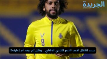 سبب انتقال لاعب النصر للنادي الأهلي .. وهل تم بيعه أم إعارته؟!