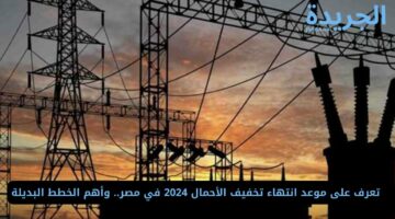  تعرف على موعد انتهاء تخفيف الأحمال 2024 في مصر.. وأهم الخطط البديلة