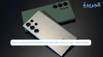 “مواصفات مذهلة”.. تعرف على مميزات هاتف Samsung Galaxy S23 Ultra والسعر الرسمي للجهاز