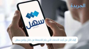 إليك الآن أجدد الخدمات التي يتم تقديمها من خلال برنامج سهل 