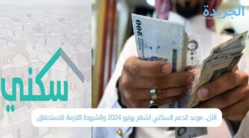 الآن.. موعد نزول الدعم السكني لشهر يونيو 2024 والشروط اللازمة للاستحقاق