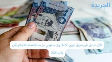 الآن.. احصل على تمويل فوري 36550 ريال سعودي من سلفة لمدة 60 شهر بأقل راتب 2024