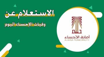 كيفية الاستعلام عن وفيات الإحساء 1445 “الأحوال المدنية السعودية”  توضح