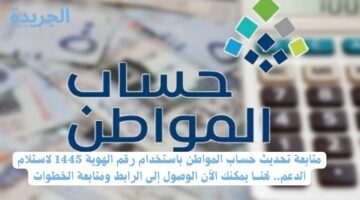 متابعة تحديث حساب المواطن باستخدام رقم الهوية 1445 لاستلام الدعم.. هُنـــا يمكنك الآن الوصول إلى الرابط ومتابعة الخطوات