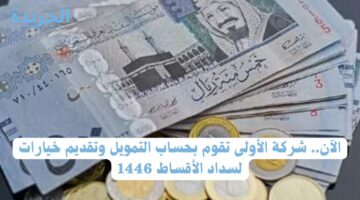 الآن.. شركة الأولى تقوم بحساب التمويل وتقديم خيارات لسداد الأقساط 1446