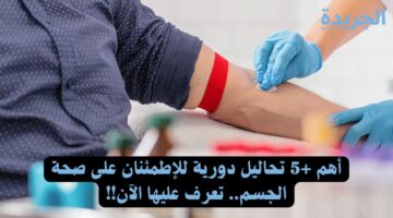 أهم +5 تحاليل دورية للإطمئنان على صحة الجسم.. تعرف عليها الآن!!