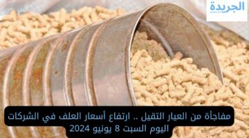 مفاجأة من العيار التقيل .. ارتفاع أسعار العلف في الشركات اليوم السبت 8 يونيو 2024