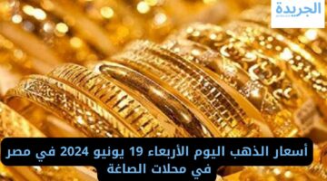 أسعار الذهب اليوم الأربعاء 19 يونيو 2024 في مصر في محلات الصاغة 