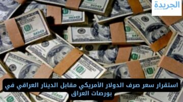 استقرار سعر صرف الدولار الأمريكي مقابل الدينار العراقي في بورصات العراق