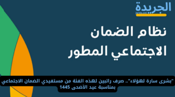 “بشرى سارة لهؤلاء”.. صرف راتبين لهذه الفئة من مستفيدي الضمان الاجتماعي بمناسبة عيد الأضحى 1445