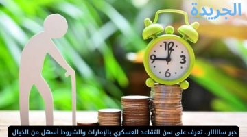 خبر سااااار.. تعرف على سن التقاعد العسكري بالإمارات والشروط أسهل من الخيال